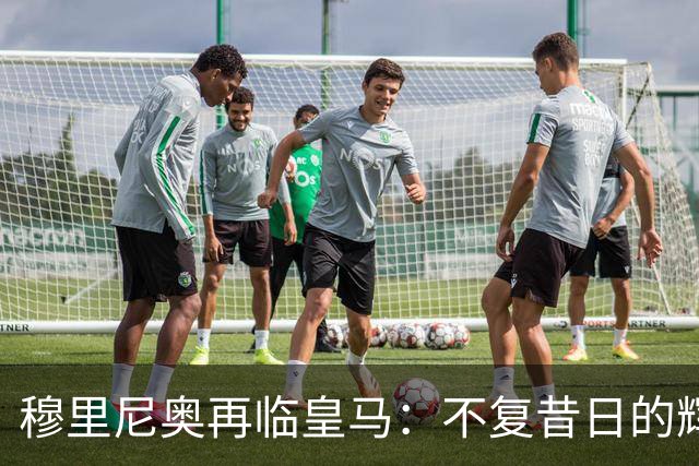 穆里尼奥再临皇马：不复昔日的辉煌与魅力