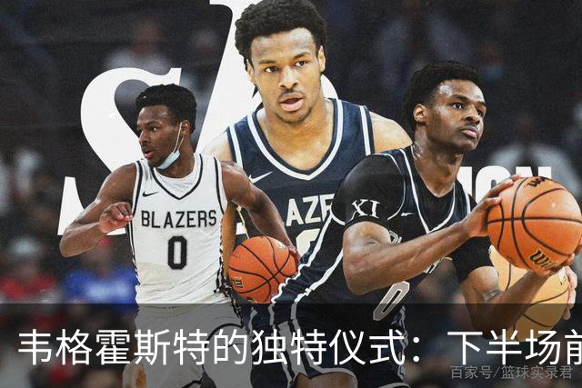 韦格霍斯特的独特仪式：下半场前的精神调动